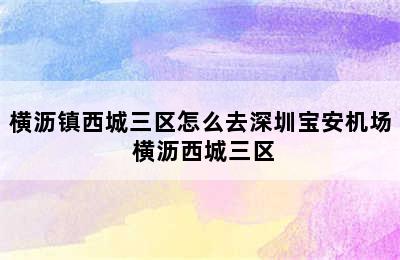 横沥镇西城三区怎么去深圳宝安机场 横沥西城三区